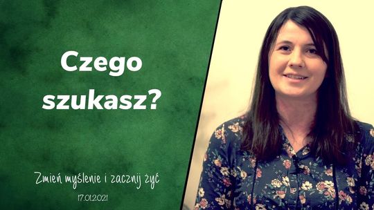Czego szukasz? - Zmień myślenie i zacznij żyć