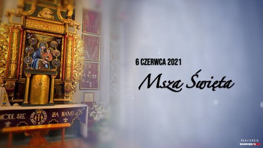 Transmisja Mszy Świętej - 6 czerwca 2021 o godzinie 9:30 Transmisja Mszy Świętej - 6 czerwca 2021 o godzinie 9:30